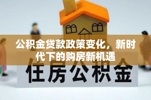 邻水公积金贷款政策变化，新时代下的购房新机遇