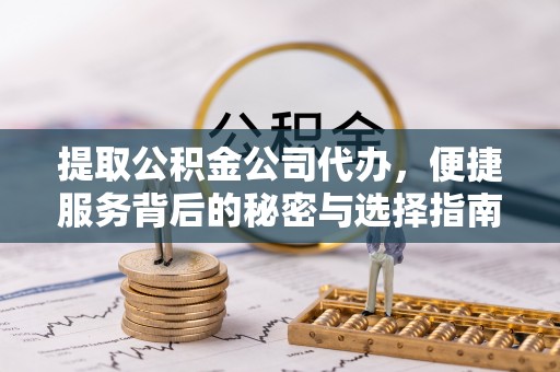 邻水提取公积金公司代办，便捷服务背后的秘密与选择指南