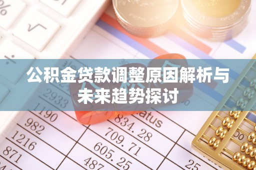 邻水公积金贷款调整原因解析与未来趋势探讨