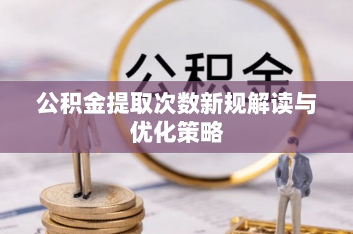 邻水公积金提取次数新规解读与优化策略