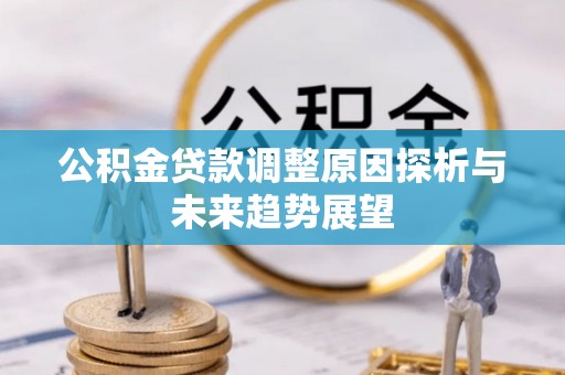 邻水公积金贷款调整原因探析与未来趋势展望