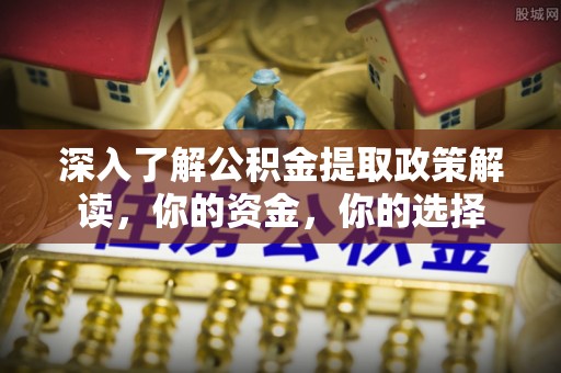 邻水深入了解公积金提取政策解读，你的资金，你的选择