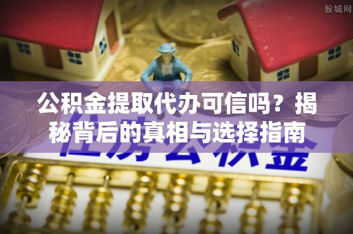 邻水公积金提取代办可信吗？揭秘背后的真相与选择指南