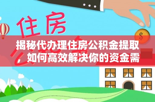 邻水揭秘代办理住房公积金提取，如何高效解决你的资金需求