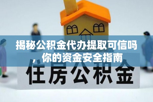 邻水揭秘公积金代办提取可信吗，你的资金安全指南
