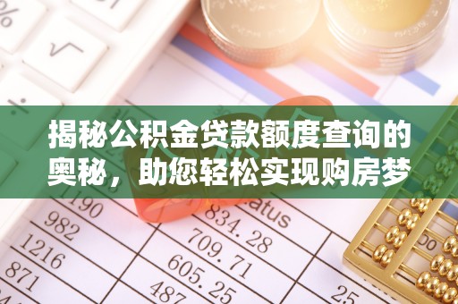 邻水揭秘公积金贷款额度查询的奥秘，助您轻松实现购房梦想