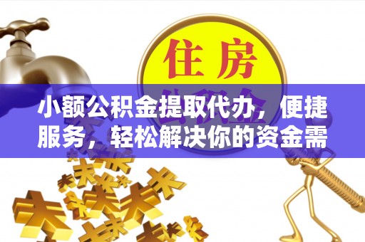 邻水小额公积金提取代办，便捷服务，轻松解决你的资金需求