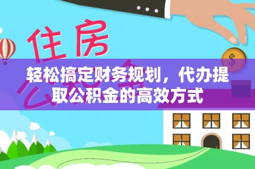 邻水轻松搞定财务规划，代办提取公积金的高效方式