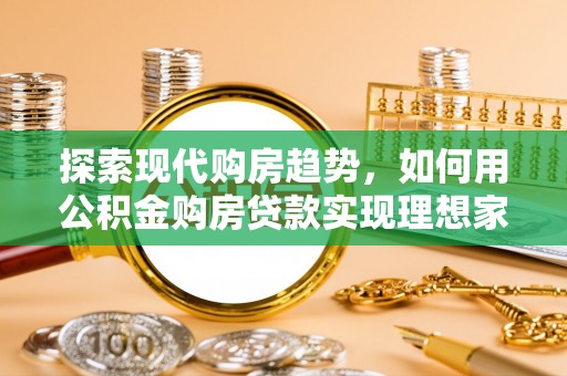 邻水探索现代购房趋势，如何用公积金购房贷款实现理想家园