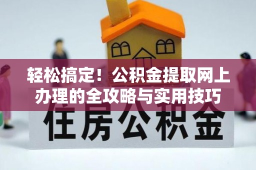 邻水轻松搞定！公积金提取网上办理的全攻略与实用技巧