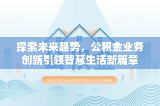 邻水探索未来趋势，公积金业务创新引领智慧生活新篇章