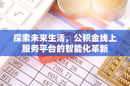 邻水探索未来生活，公积金线上服务平台的智能化革新