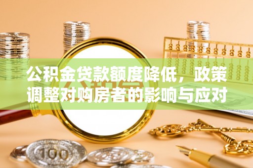 邻水公积金贷款额度降低，政策调整对购房者的影响与应对策略