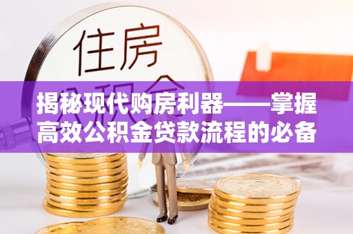 邻水揭秘现代购房利器——掌握高效公积金贷款流程的必备指南