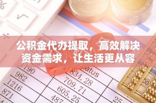 邻水公积金代办提取，高效解决资金需求，让生活更从容