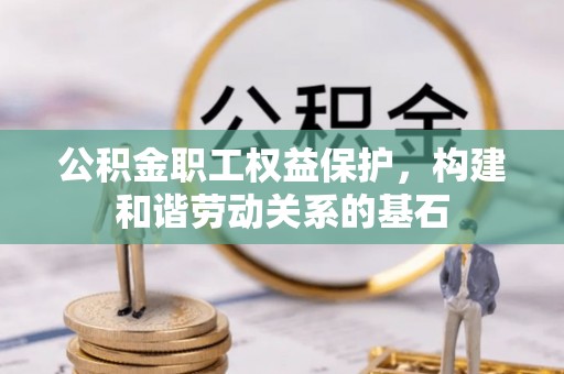 邻水公积金职工权益保护，构建和谐劳动关系的基石
