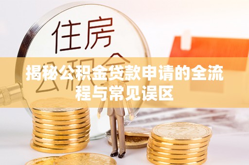 邻水揭秘公积金贷款申请的全流程与常见误区