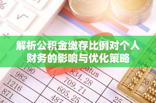 邻水解析公积金缴存比例对个人财务的影响与优化策略