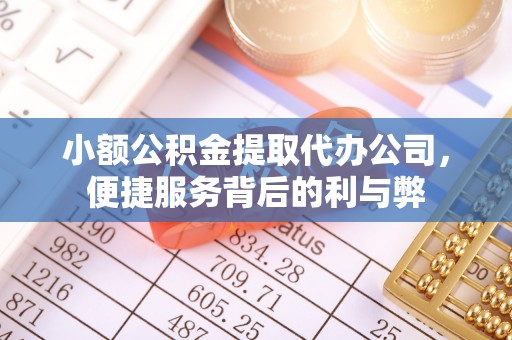 邻水小额公积金提取代办公司，便捷服务背后的利与弊