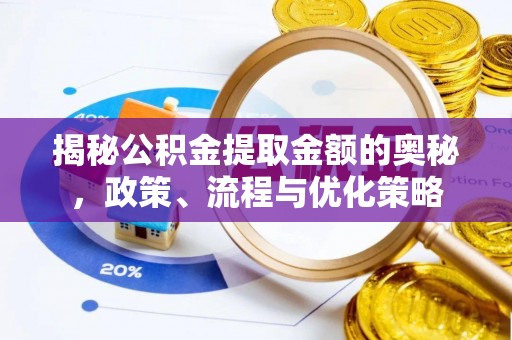 邻水揭秘公积金提取金额的奥秘，政策、流程与优化策略