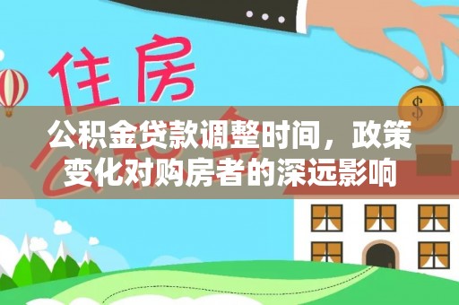 邻水公积金贷款调整时间，政策变化对购房者的深远影响