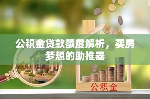 邻水公积金贷款额度解析，买房梦想的助推器