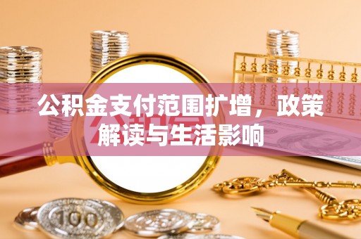 邻水公积金支付范围扩增，政策解读与生活影响