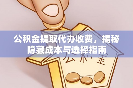 邻水公积金提取代办收费，揭秘隐藏成本与选择指南