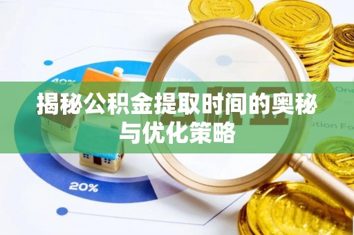 邻水揭秘公积金提取时间的奥秘与优化策略