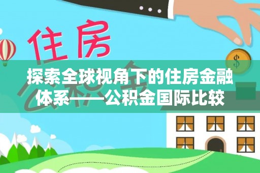 邻水探索全球视角下的住房金融体系——公积金国际比较