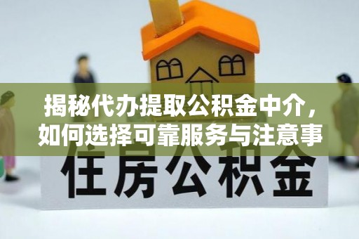 邻水揭秘代办提取公积金中介，如何选择可靠服务与注意事项