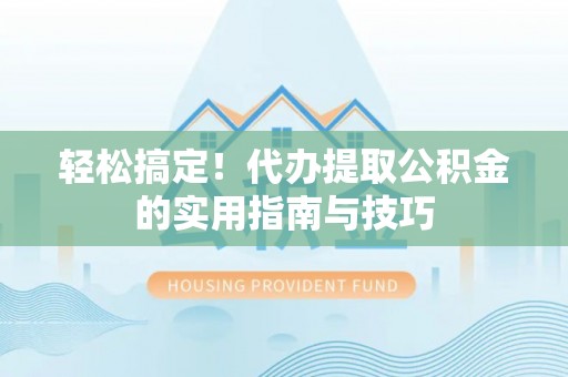 邻水轻松搞定！代办提取公积金的实用指南与技巧