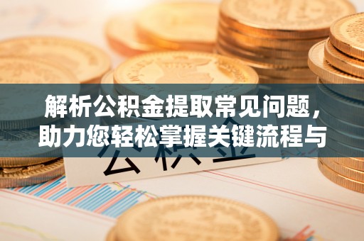 邻水解析公积金提取常见问题，助力您轻松掌握关键流程与技巧