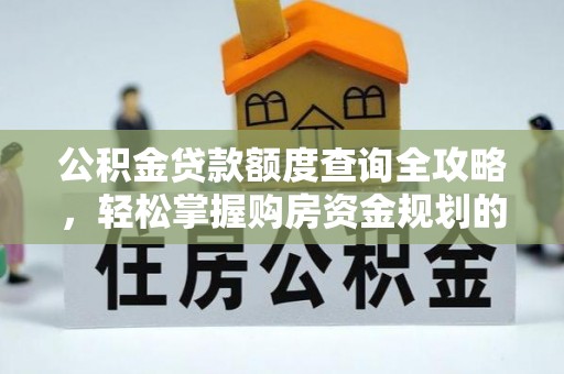 邻水公积金贷款额度查询全攻略，轻松掌握购房资金规划的关键