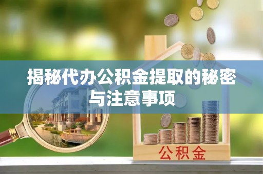 邻水揭秘代办公积金提取的秘密与注意事项