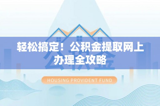 邻水轻松搞定！公积金提取网上办理全攻略