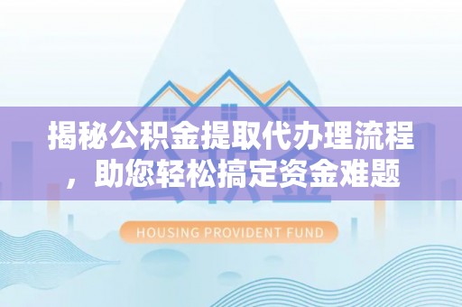 邻水揭秘公积金提取代办理流程，助您轻松搞定资金难题