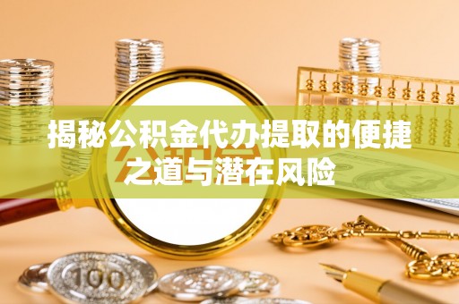 邻水揭秘公积金代办提取的便捷之道与潜在风险