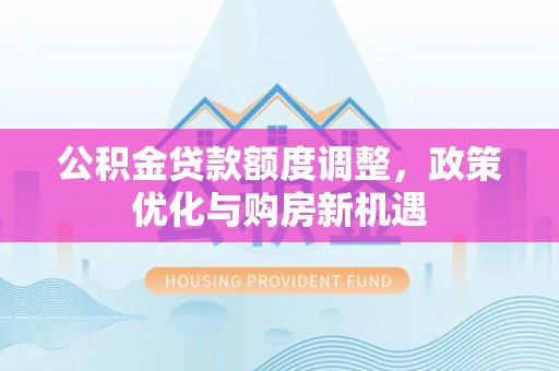 邻水公积金贷款额度调整，政策优化与购房新机遇
