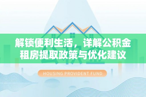 邻水解锁便利生活，详解公积金租房提取政策与优化建议