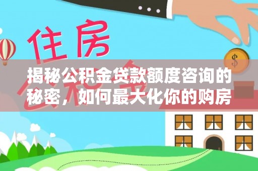 邻水揭秘公积金贷款额度咨询的秘密，如何最大化你的购房资金