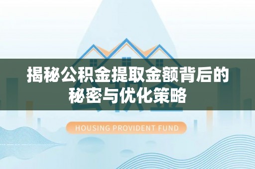 邻水揭秘公积金提取金额背后的秘密与优化策略