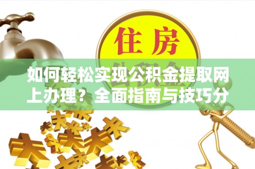 邻水如何轻松实现公积金提取网上办理？全面指南与技巧分享