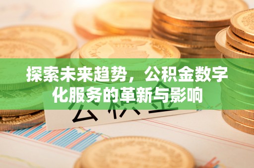 邻水探索未来趋势，公积金数字化服务的革新与影响