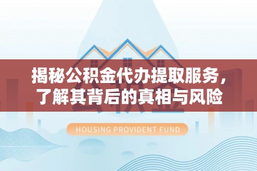 邻水揭秘公积金代办提取服务，了解其背后的真相与风险
