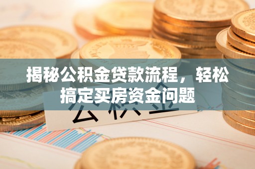 邻水揭秘公积金贷款流程，轻松搞定买房资金问题