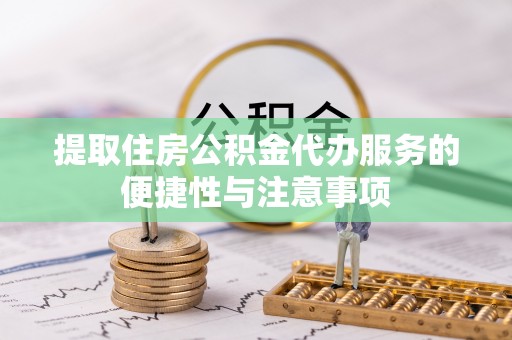 邻水提取住房公积金代办服务的便捷性与注意事项