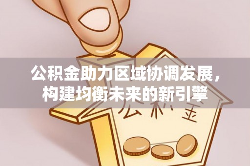 邻水公积金助力区域协调发展，构建均衡未来的新引擎