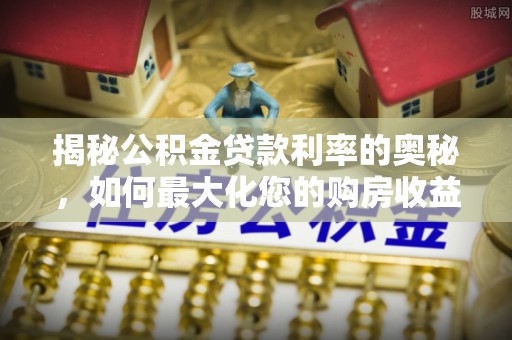 邻水揭秘公积金贷款利率的奥秘，如何最大化您的购房收益