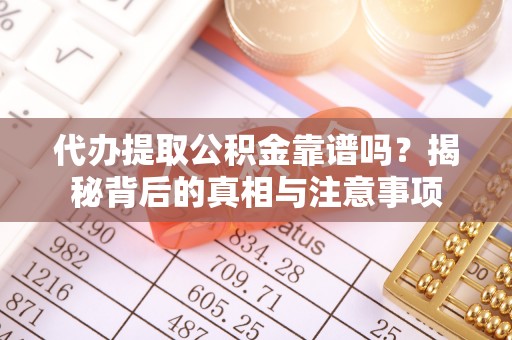 邻水代办提取公积金靠谱吗？揭秘背后的真相与注意事项